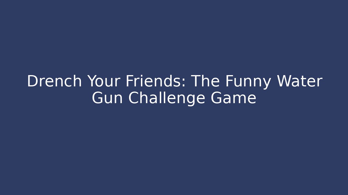 Drench Your Friends: The Funny Water Gun Challenge Game