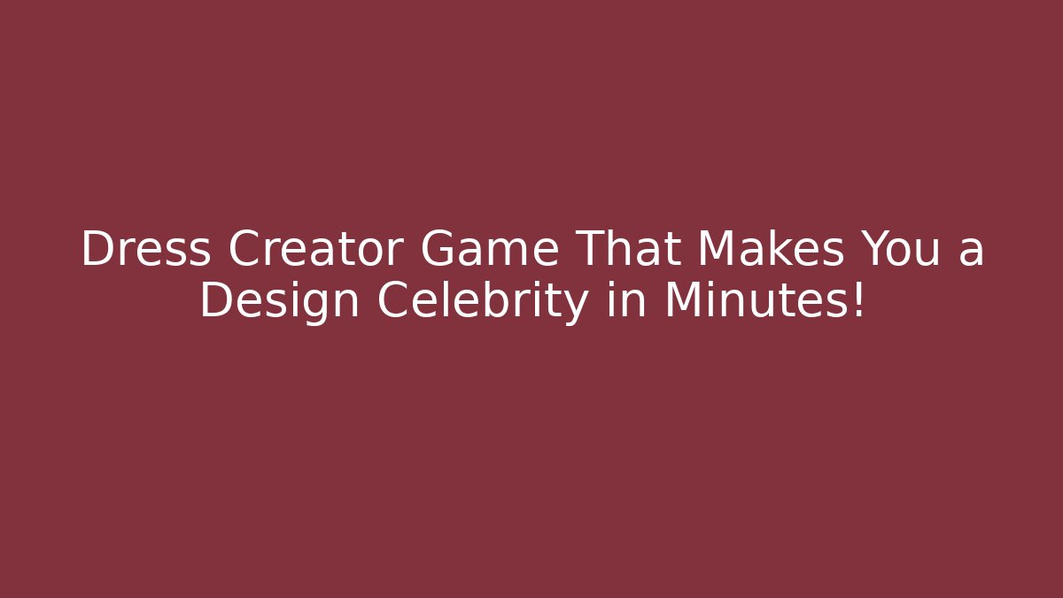 Dress Creator Game That Makes You a Design Celebrity in Minutes!