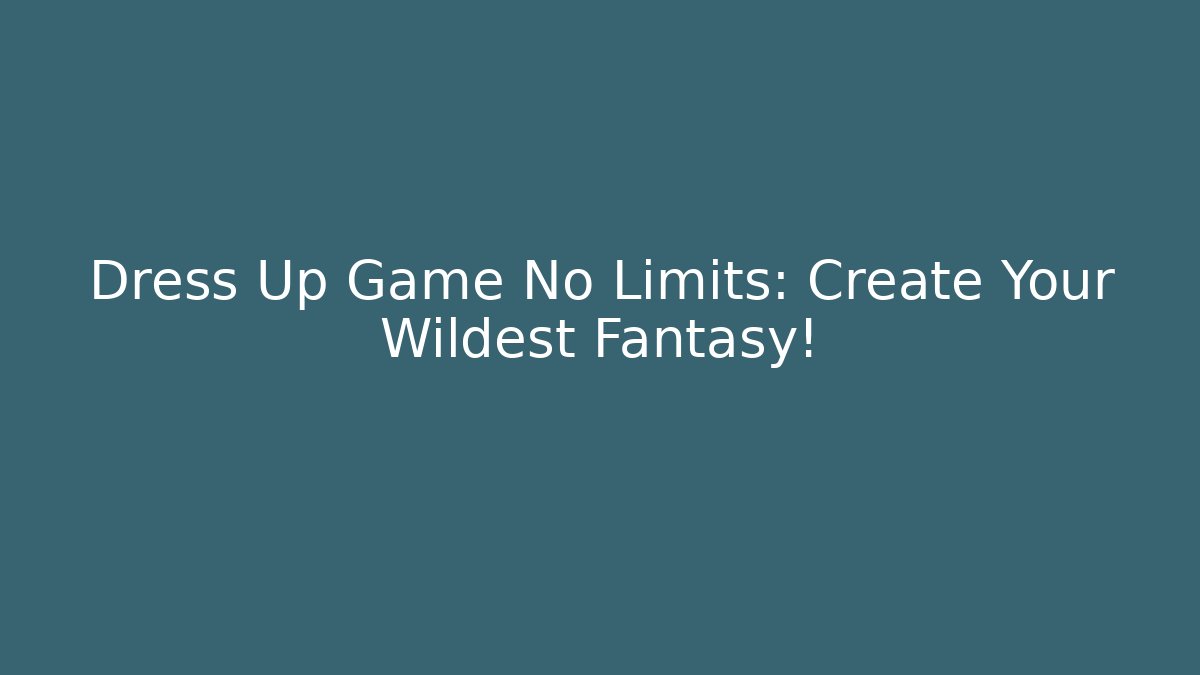 Dress Up Game No Limits: Create Your Wildest Fantasy!