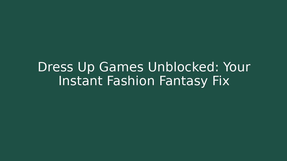 Dress Up Games Unblocked: Your Instant Fashion Fantasy Fix