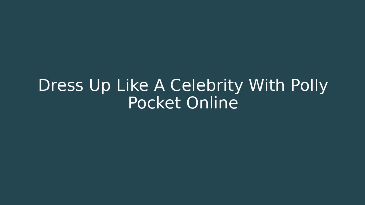 Dress Up Like A Celebrity With Polly Pocket Online