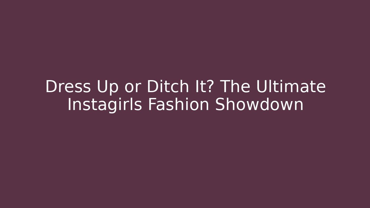 Dress Up or Ditch It? The Ultimate Instagirls Fashion Showdown