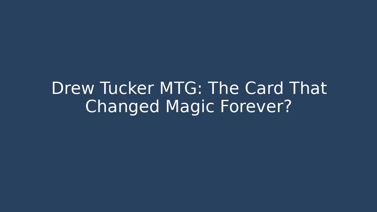 Drew Tucker MTG: The Card That Changed Magic Forever?