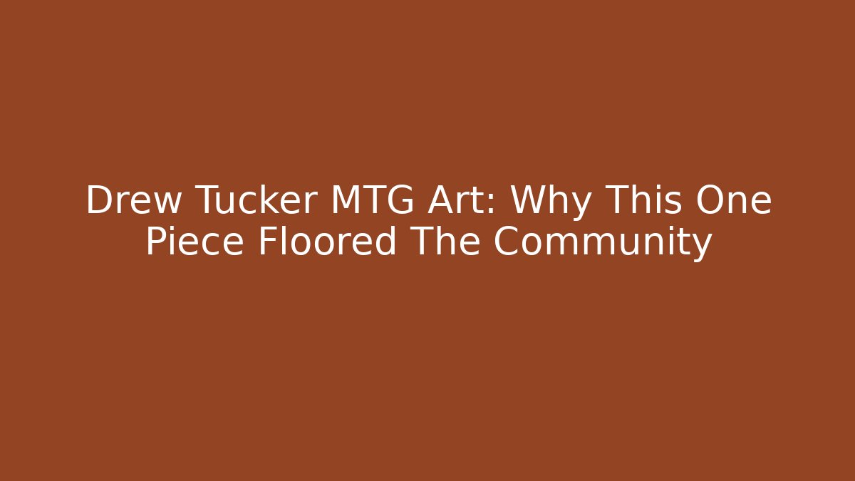Drew Tucker MTG Art: Why This One Piece Floored The Community