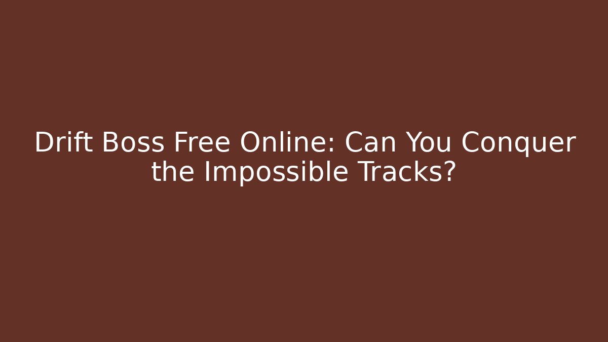 Drift Boss Free Online: Can You Conquer the Impossible Tracks?