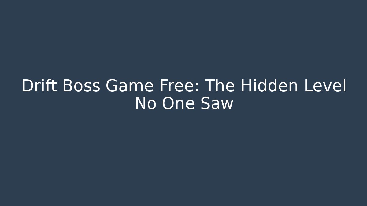 Drift Boss Game Free: The Hidden Level No One Saw