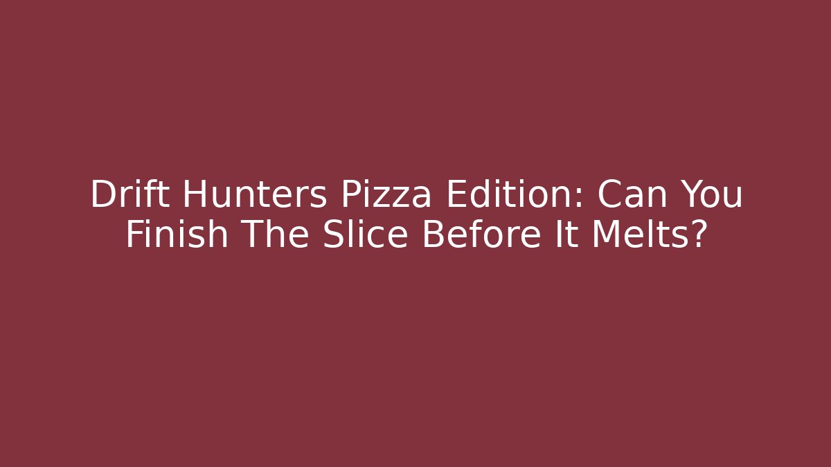 Drift Hunters Pizza Edition: Can You Finish The Slice Before It Melts?