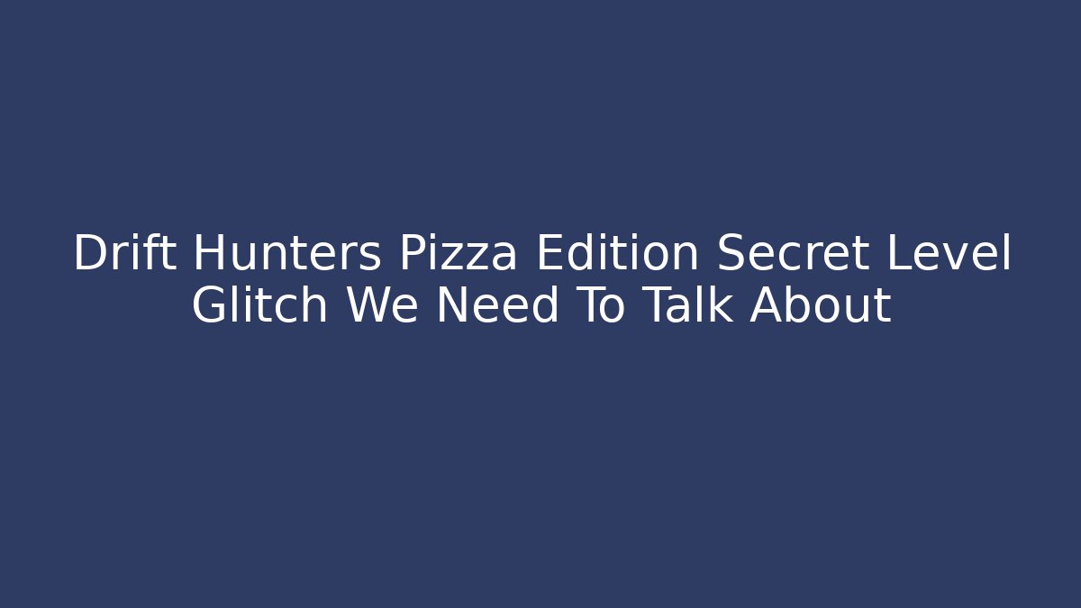 Drift Hunters Pizza Edition Secret Level Glitch We Need To Talk About