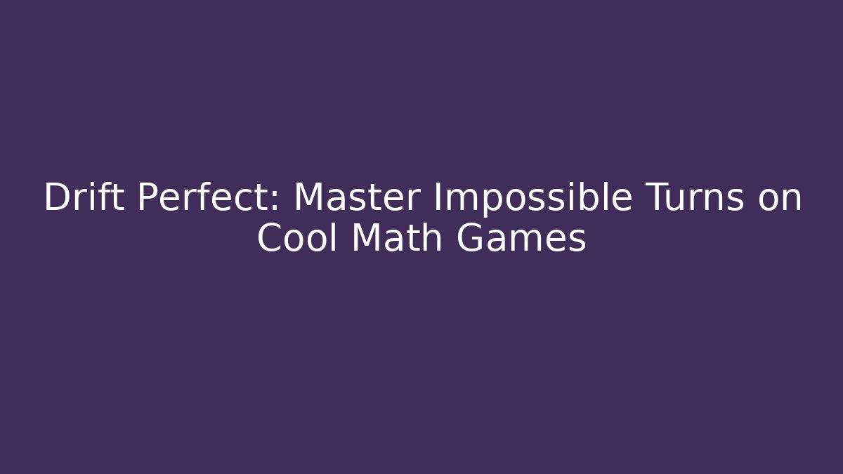 Drift Perfect: Master Impossible Turns on Cool Math Games