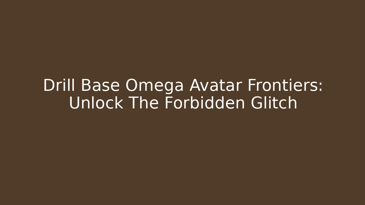 Drill Base Omega Avatar Frontiers: Unlock The Forbidden Glitch