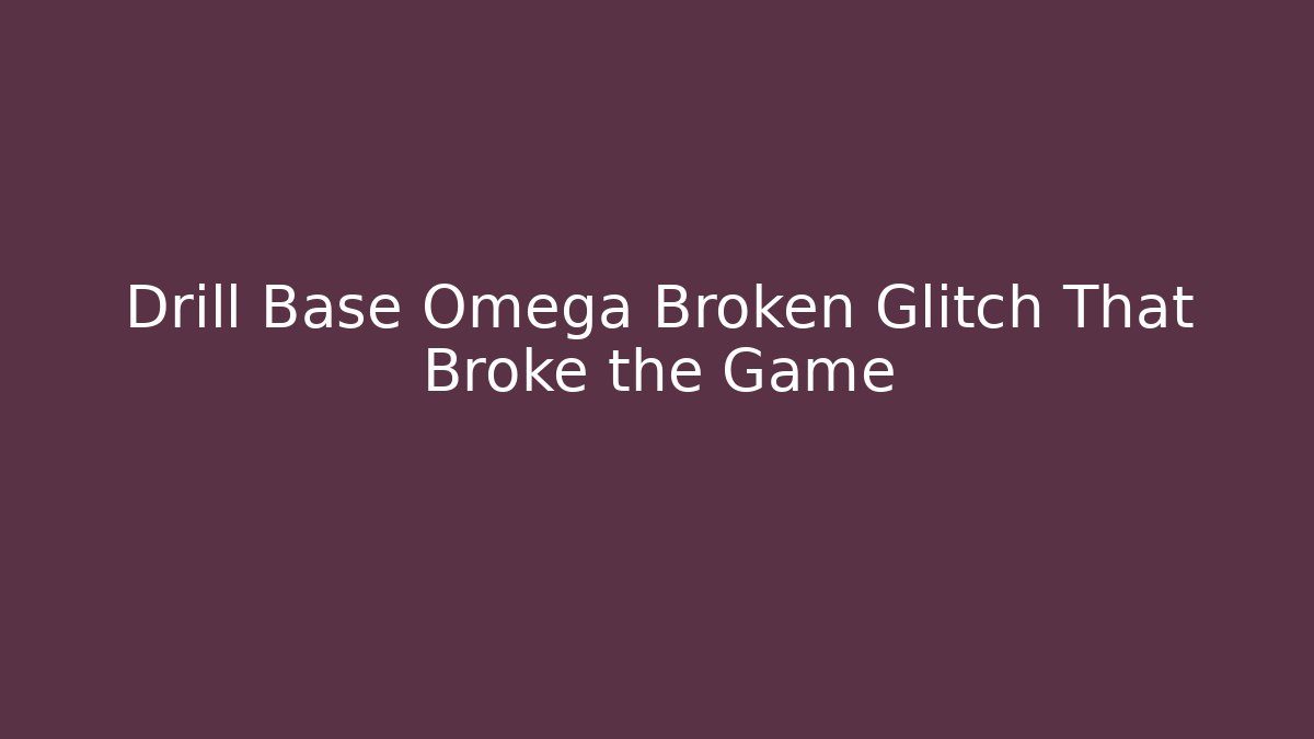 Drill Base Omega Broken Glitch That Broke the Game