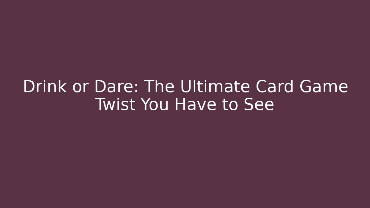 Drink or Dare: The Ultimate Card Game Twist You Have to See