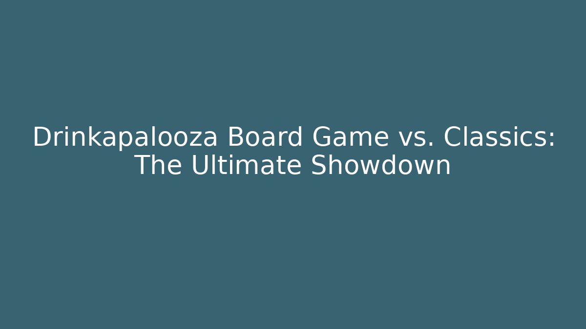 Drinkapalooza Board Game vs. Classics: The Ultimate Showdown