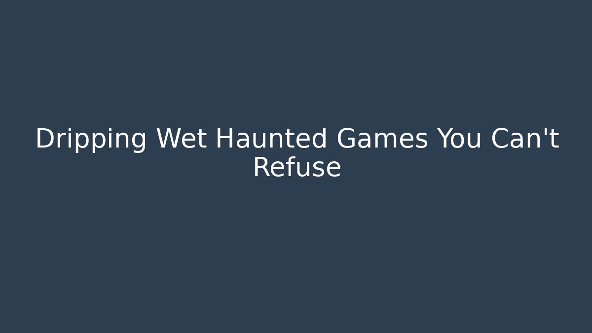 Dripping Wet Haunted Games You Can't Refuse - Critter Realm
