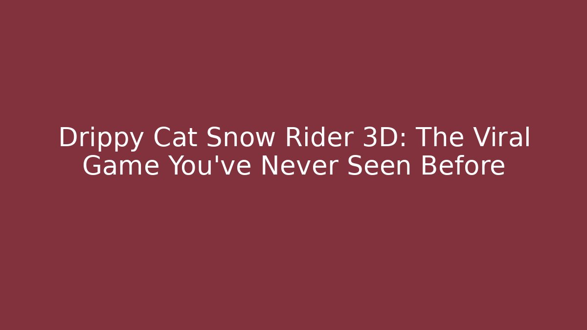 Drippy Cat Snow Rider 3D: The Viral Game You’ve Never Seen Before