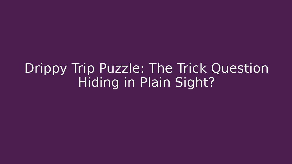 Drippy Trip Puzzle: The Trick Question Hiding in Plain Sight? - Critter Realm