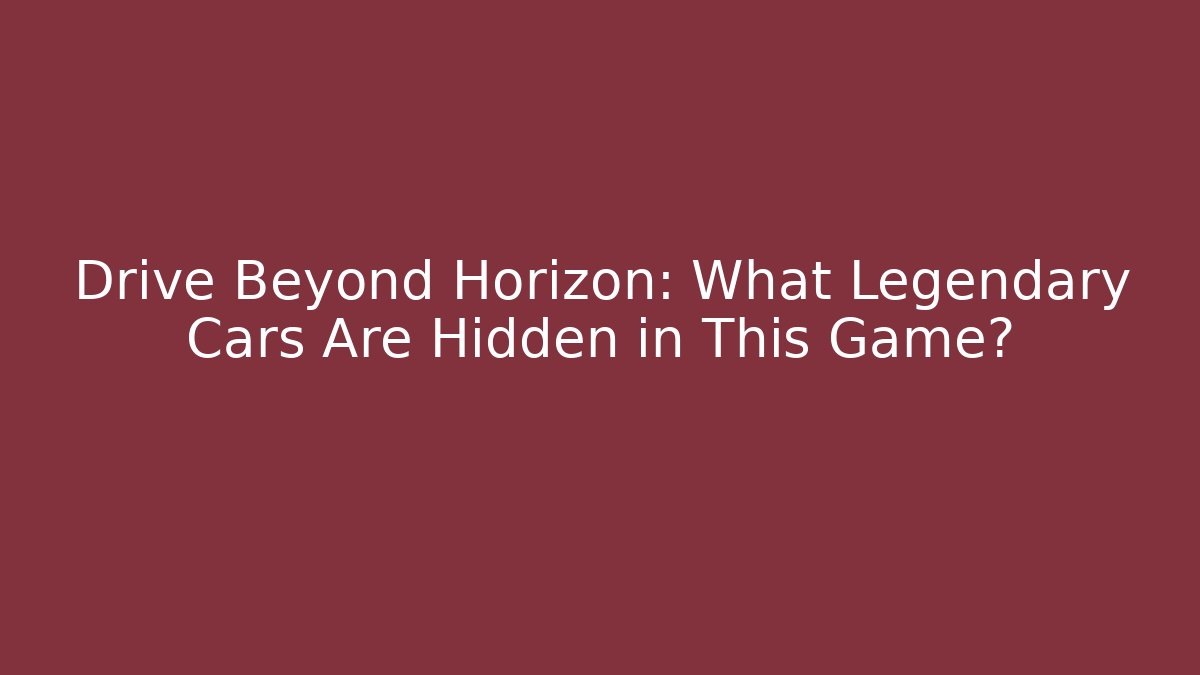 Drive Beyond Horizon: What Legendary Cars Are Hidden in This Game?