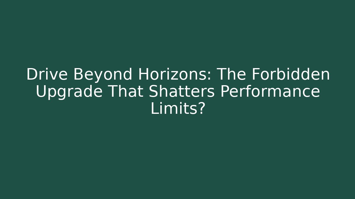 Drive Beyond Horizons: The Forbidden Upgrade That Shatters Performance Limits?