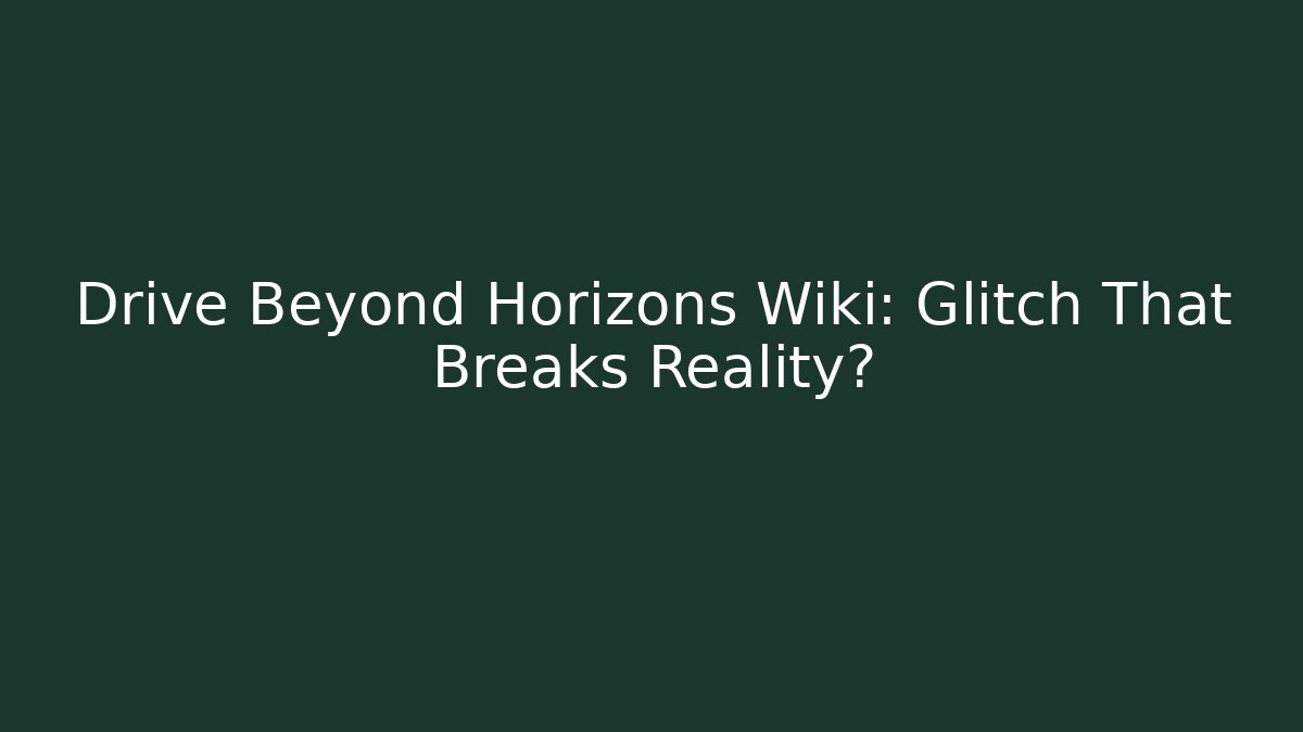 Drive Beyond Horizons Wiki: Glitch That Breaks Reality?