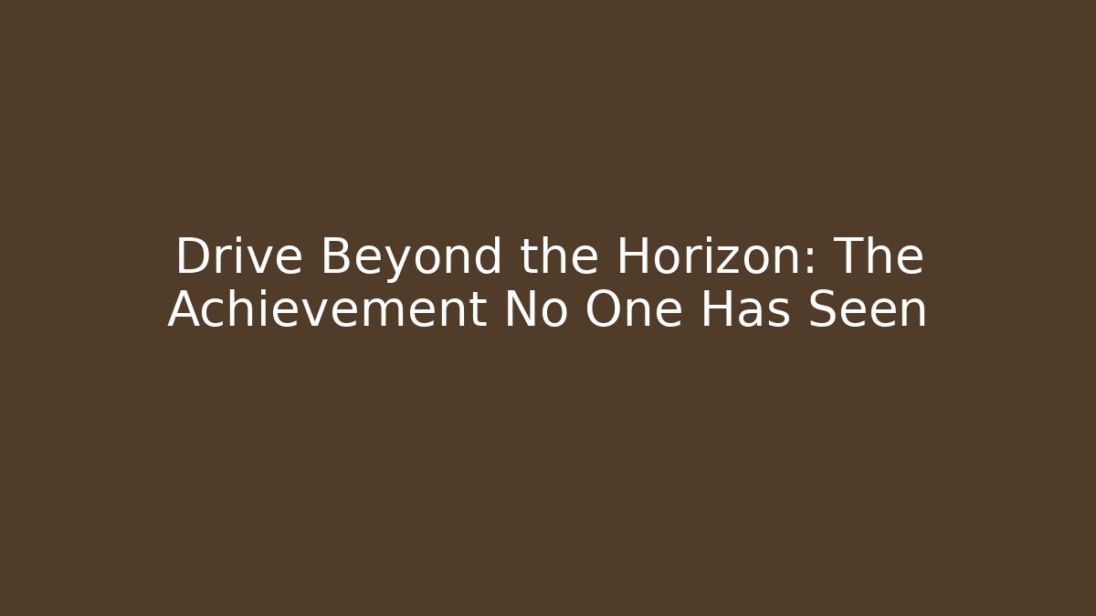 Drive Beyond the Horizon: The Achievement No One Has Seen