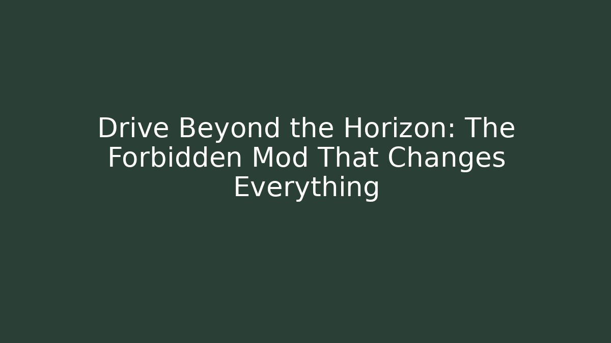Drive Beyond the Horizon: The Forbidden Mod That Changes Everything