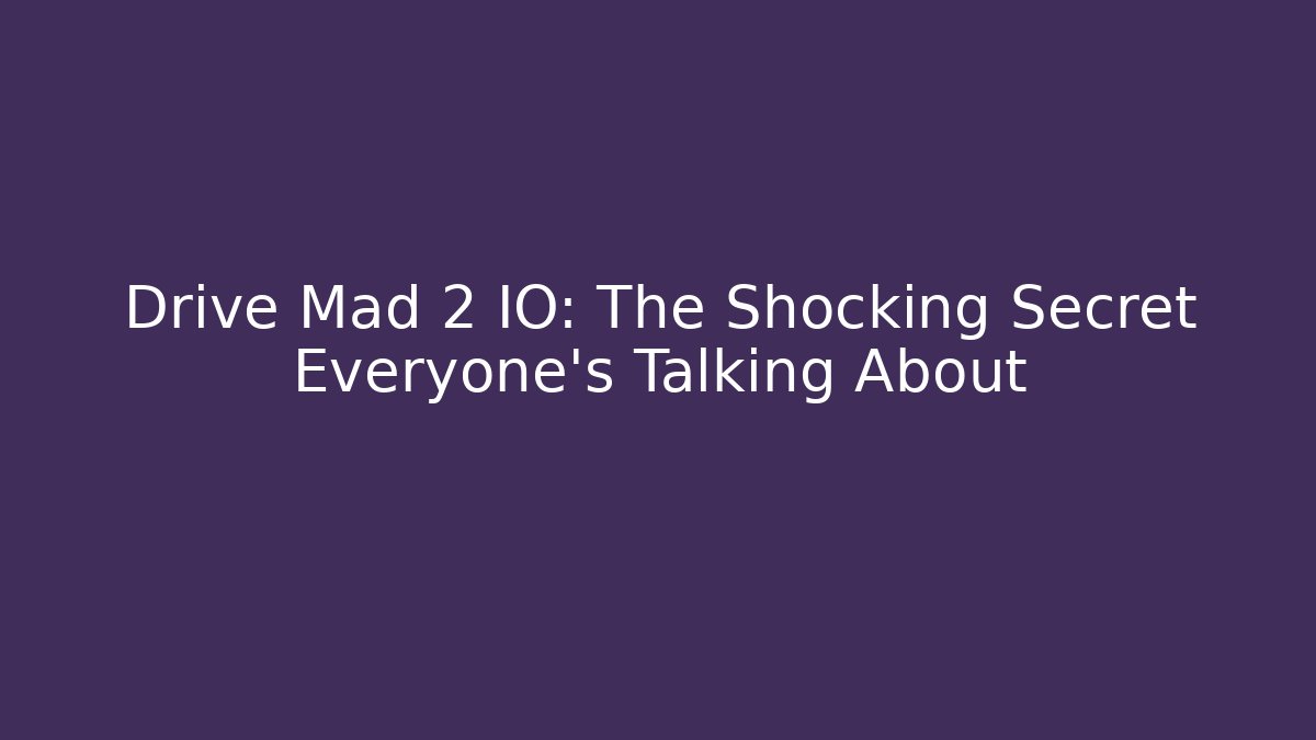 Drive Mad 2 IO: The Shocking Secret Everyone’s Talking About