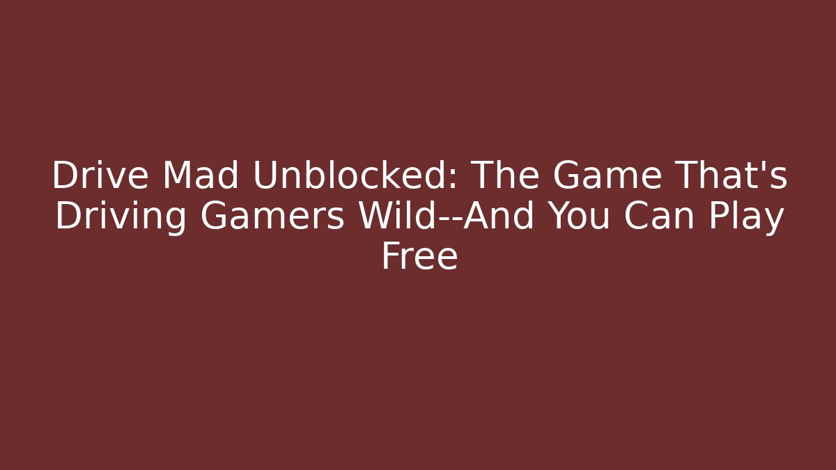Drive Mad Unblocked: The Game That's Driving Gamers Wild—And You Can Play Free