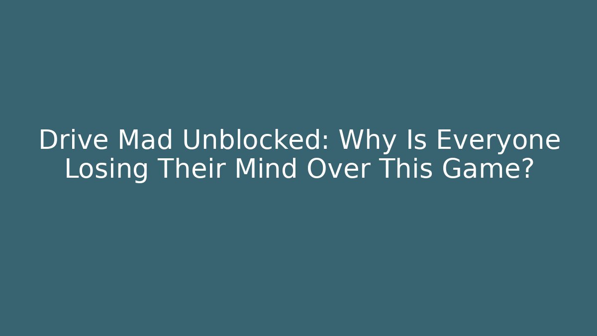 Drive Mad Unblocked: Why Is Everyone Losing Their Mind Over This Game?