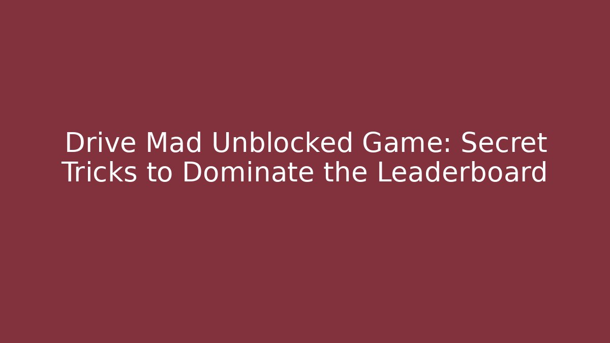 Drive Mad Unblocked Game: Secret Tricks to Dominate the Leaderboard