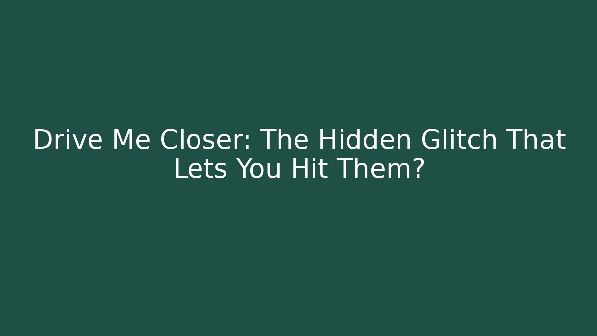 Drive Me Closer: The Hidden Glitch That Lets You Hit Them? - Critter Realm