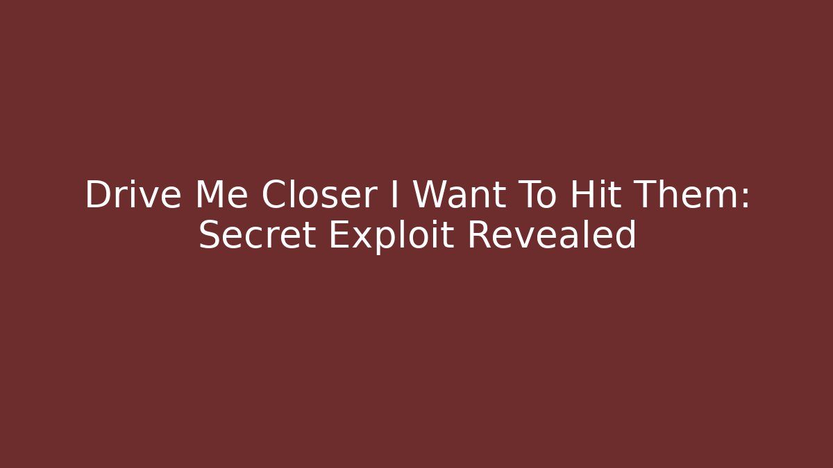 Drive Me Closer I Want To Hit Them: Secret Exploit Revealed