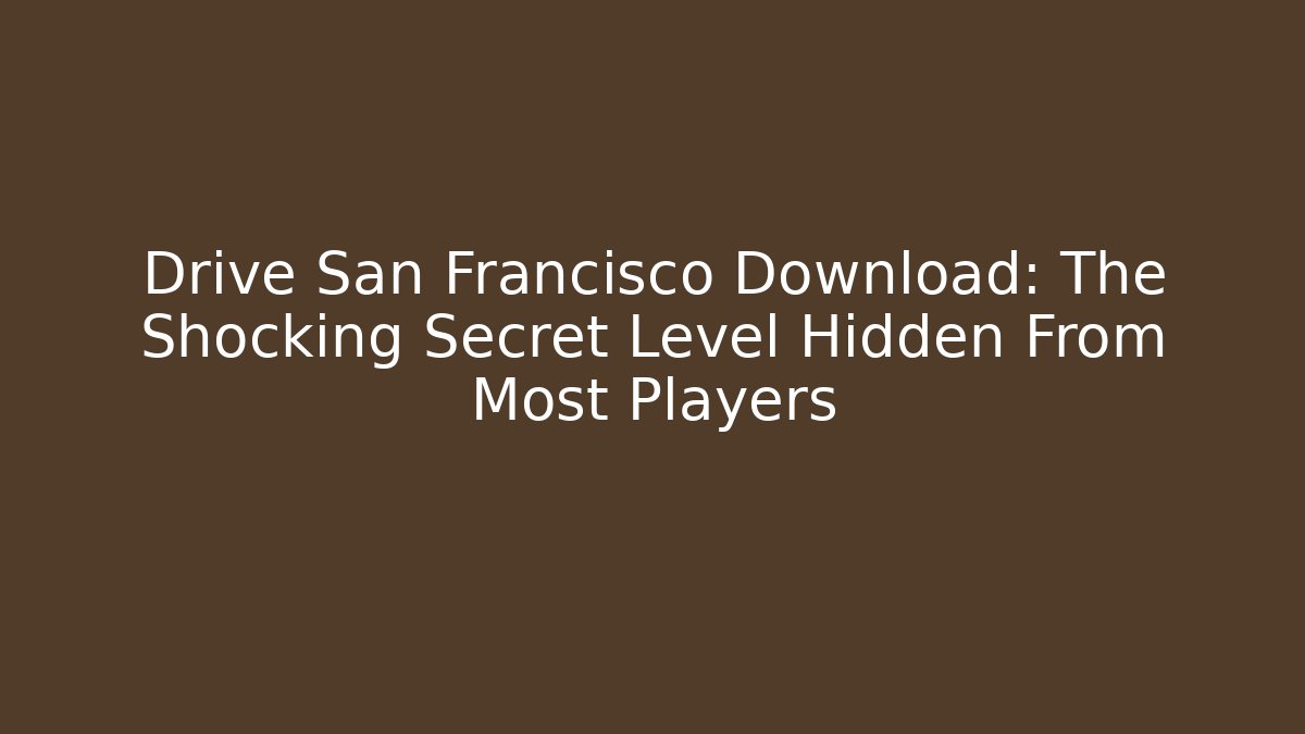 Drive San Francisco Download: The Shocking Secret Level Hidden From Most Players