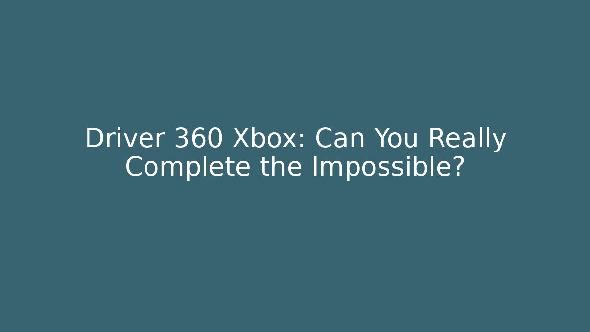Driver 360 Xbox: Can You Really Complete the Impossible? - Critter Realm