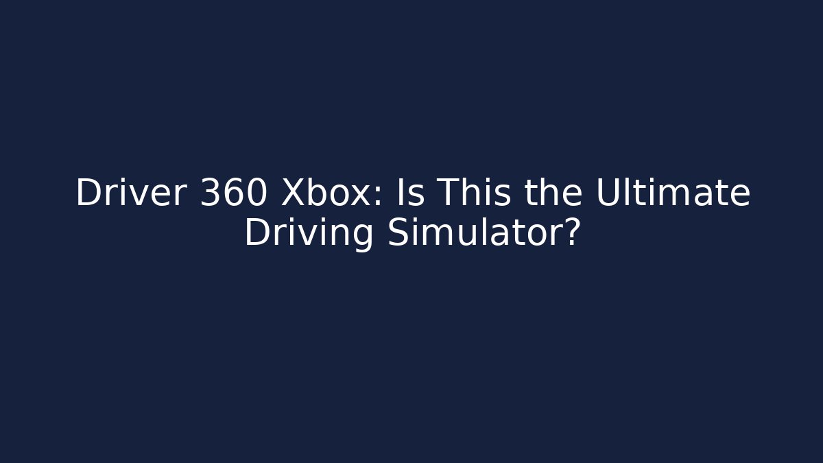 Driver 360 Xbox: Is This the Ultimate Driving Simulator? - Critter Realm