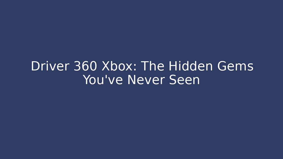 Driver 360 Xbox: The Hidden Gems You’ve Never Seen