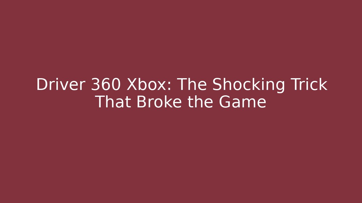 Driver 360 Xbox: The Shocking Trick That Broke the Game