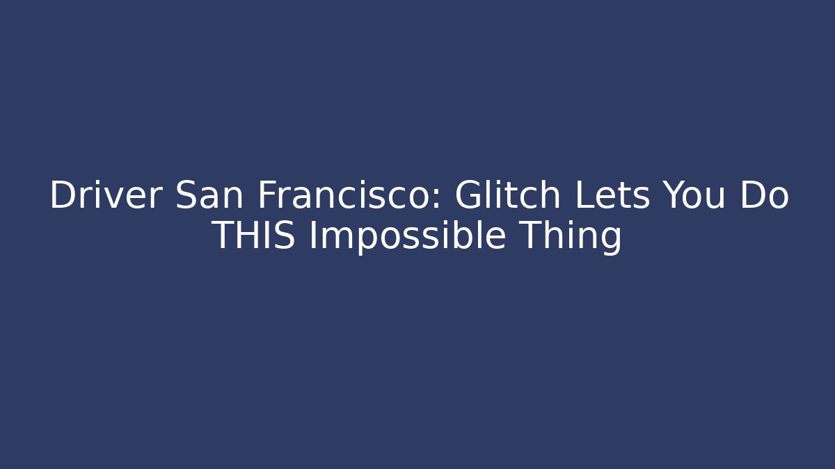 Driver San Francisco: Glitch Lets You Do THIS Impossible Thing