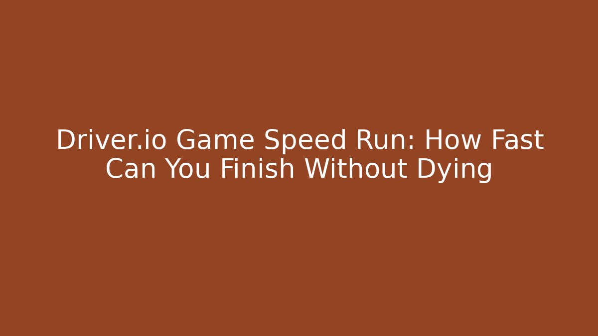 Driver.io Game Speed Run: How Fast Can You Finish Without Dying