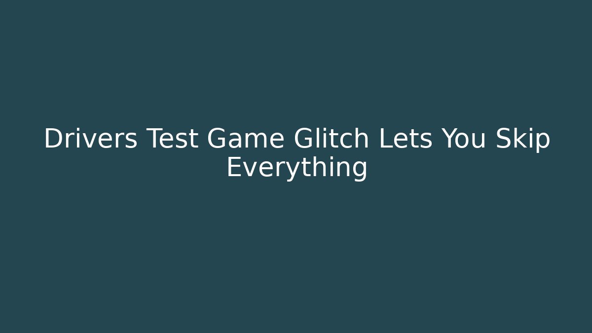 Drivers Test Game Glitch Lets You Skip Everything - Critter Realm