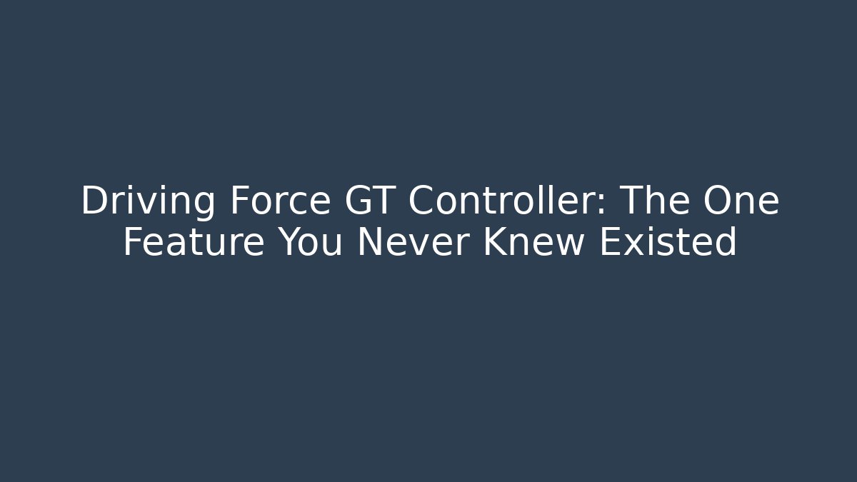Driving Force GT Controller: The One Feature You Never Knew Existed