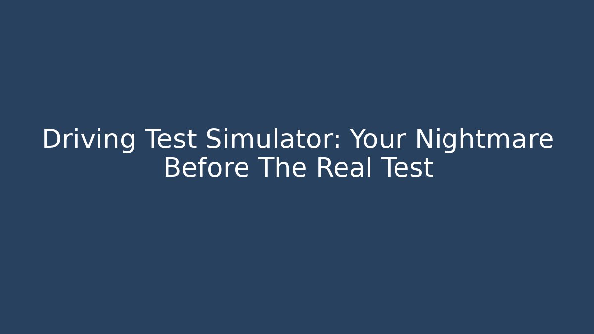 Driving Test Simulator: Your Nightmare Before The Real Test