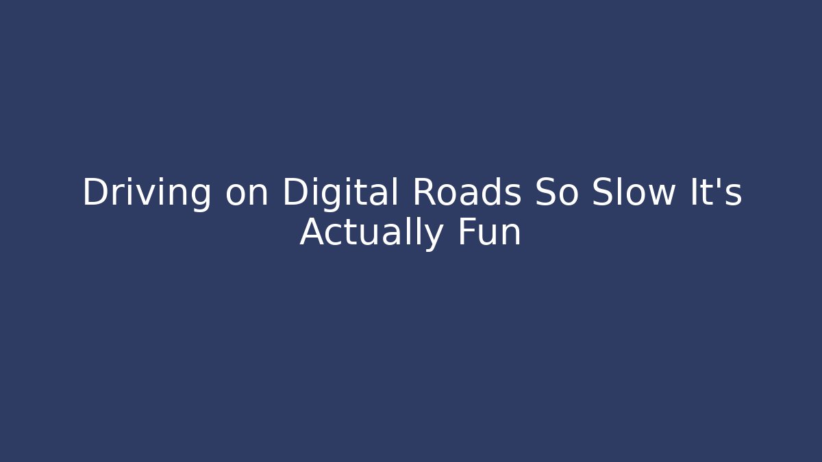 Driving on Digital Roads So Slow It’s Actually Fun - Critter Realm