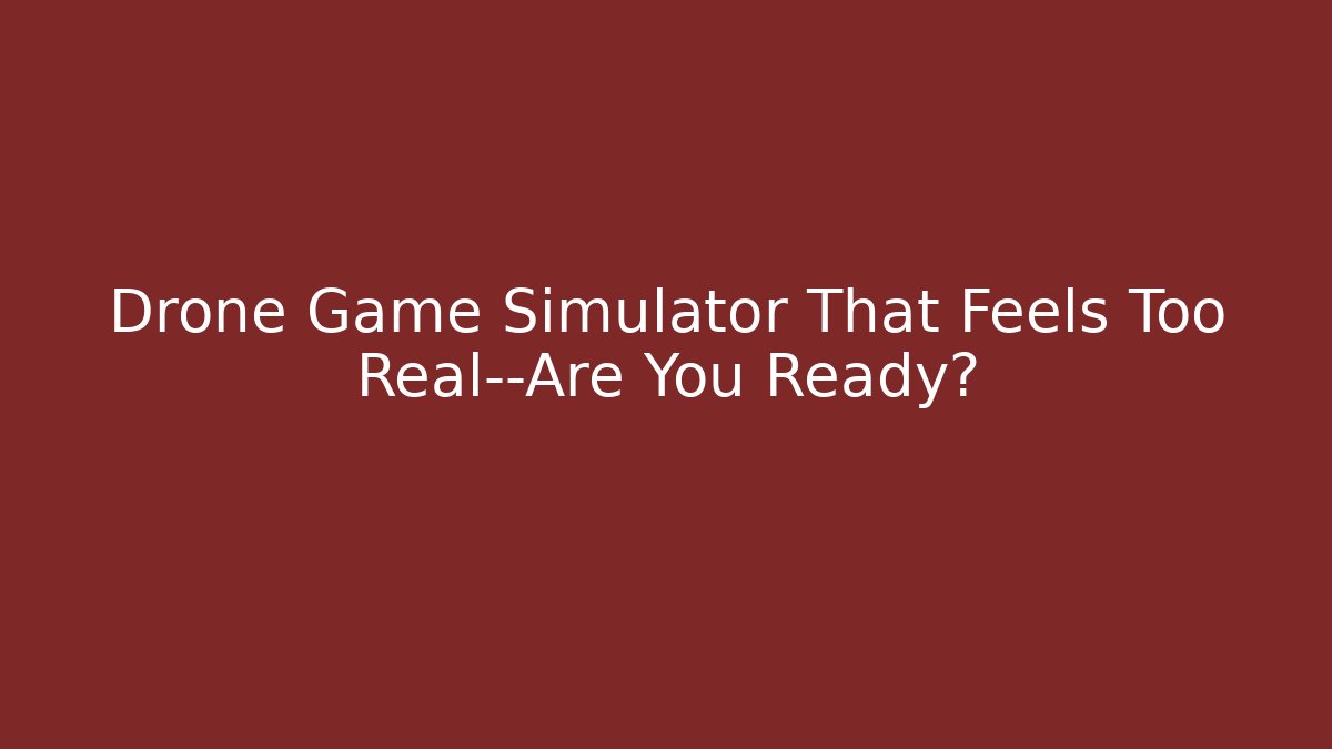 Drone Game Simulator That Feels Too Real—Are You Ready?