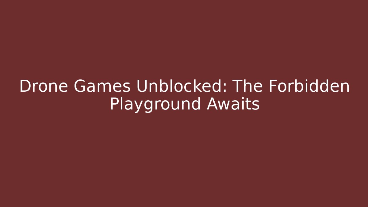 Drone Games Unblocked: The Forbidden Playground Awaits