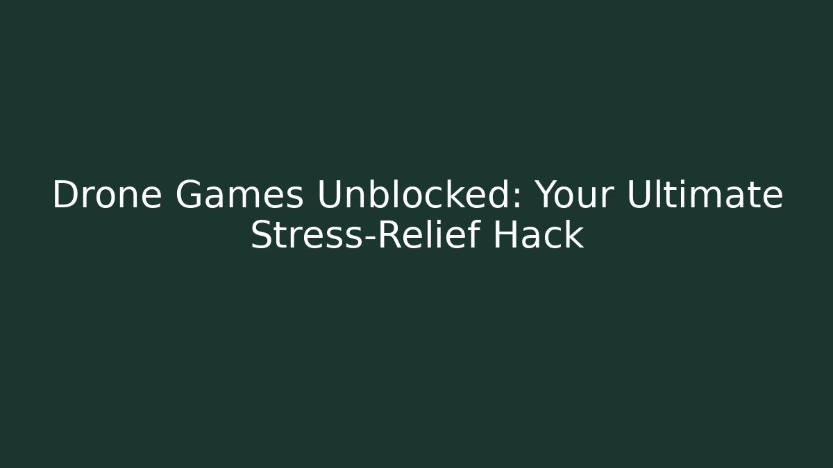 Drone Games Unblocked: Your Ultimate Stress-Relief Hack