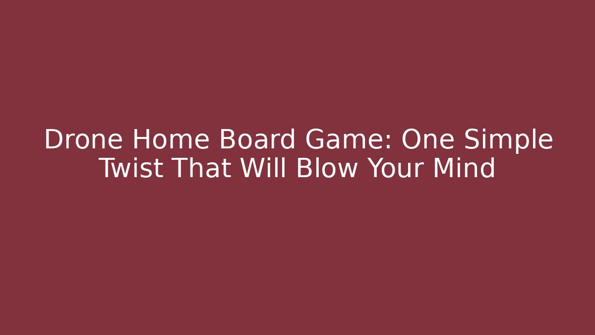 Drone Home Board Game: One Simple Twist That Will Blow Your Mind
