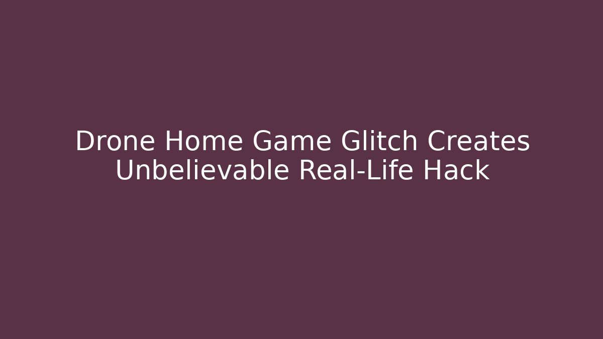Drone Home Game Glitch Creates Unbelievable Real-Life Hack