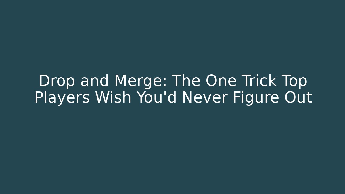 Drop and Merge: The One Trick Top Players Wish You'd Never Figure Out