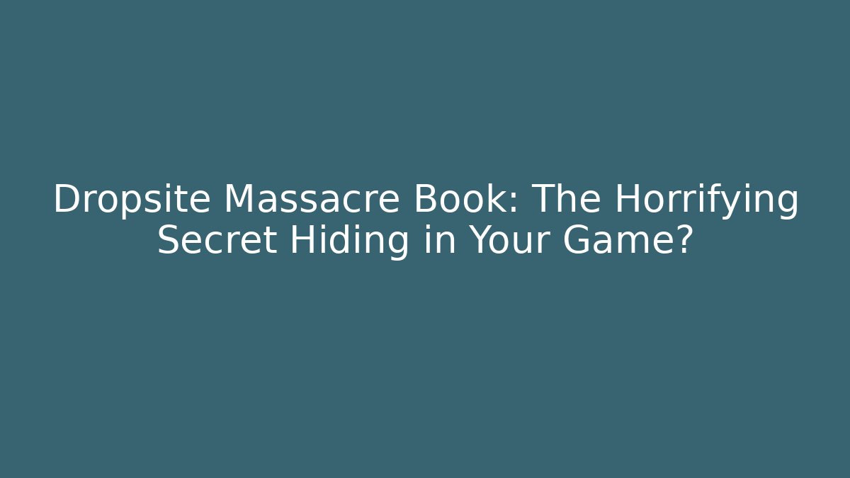 Dropsite Massacre Book: The Horrifying Secret Hiding in Your Game?