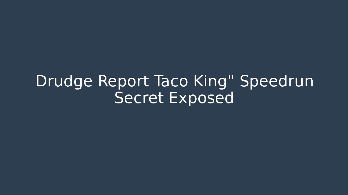 Drudge Report Taco King" Speedrun Secret Exposed